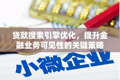 荣县贷款搜索引擎优化，提升金融业务可见性的关键策略