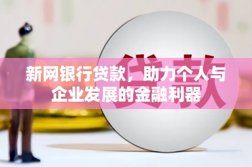 荣县新网银行贷款，助力个人与企业发展的金融利器