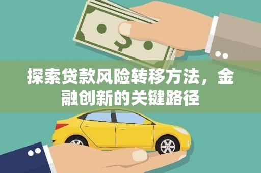 荣县探索贷款风险转移方法，金融创新的关键路径