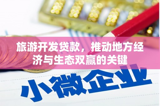 荣县旅游开发贷款，推动地方经济与生态双赢的关键