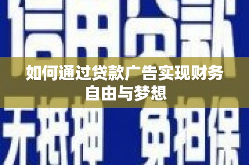 荣县如何通过贷款广告实现财务自由与梦想