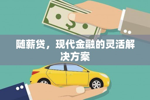 荣县随薪贷，现代金融的灵活解决方案