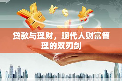 荣县贷款与理财，现代人财富管理的双刃剑