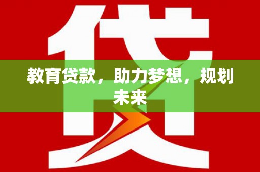 荣县教育贷款，助力梦想，规划未来