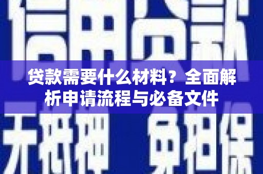 荣县贷款需要什么材料？全面解析申请流程与必备文件