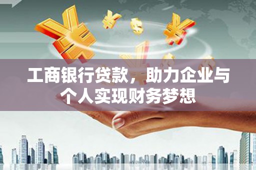 荣县工商银行贷款，助力企业与个人实现财务梦想