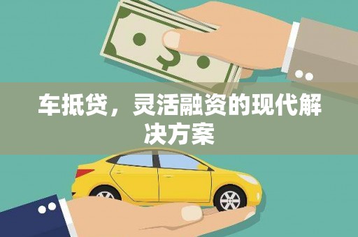 荣县车抵贷，灵活融资的现代解决方案