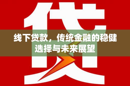 荣县线下贷款，传统金融的稳健选择与未来展望