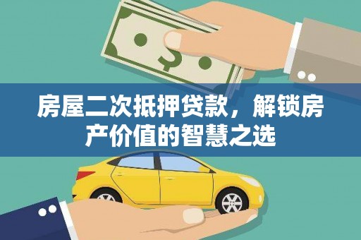 荣县房屋二次抵押贷款，解锁房产价值的智慧之选