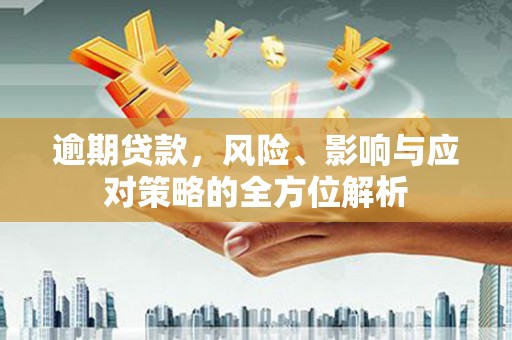 荣县逾期贷款，风险、影响与应对策略的全方位解析