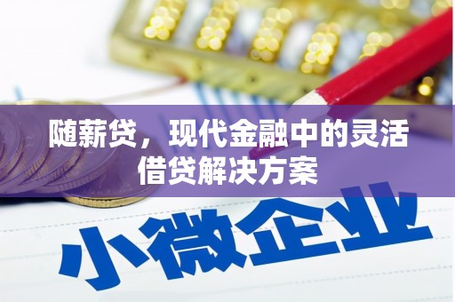 荣县随薪贷，现代金融中的灵活借贷解决方案