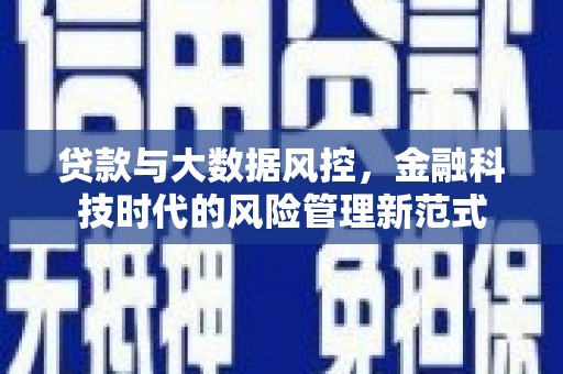荣县贷款与大数据风控，金融科技时代的风险管理新范式
