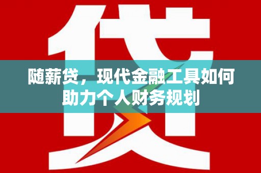 荣县随薪贷，现代金融工具如何助力个人财务规划