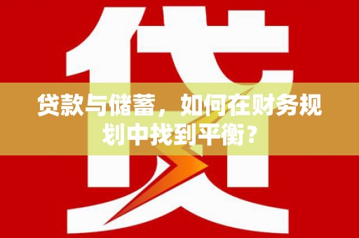荣县贷款与储蓄，如何在财务规划中找到平衡？