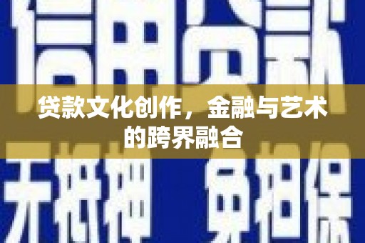荣县贷款文化创作，金融与艺术的跨界融合