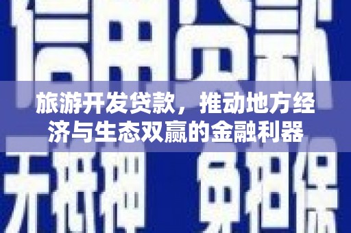 荣县旅游开发贷款，推动地方经济与生态双赢的金融利器