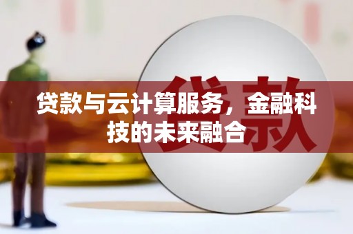 荣县贷款与云计算服务，金融科技的未来融合