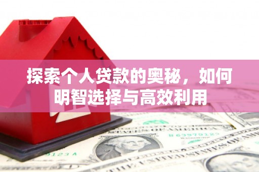 荣县探索个人贷款的奥秘，如何明智选择与高效利用