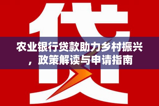 荣县农业银行贷款助力乡村振兴，政策解读与申请指南