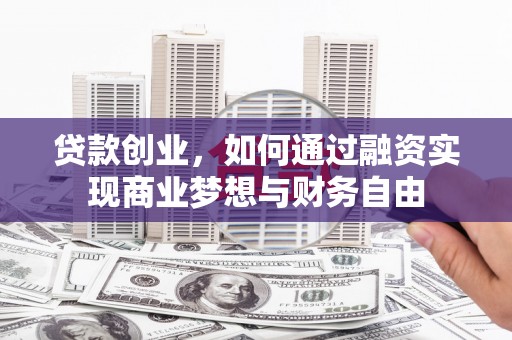 荣县贷款创业，如何通过融资实现商业梦想与财务自由
