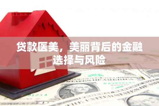 荣县贷款医美，美丽背后的金融选择与风险