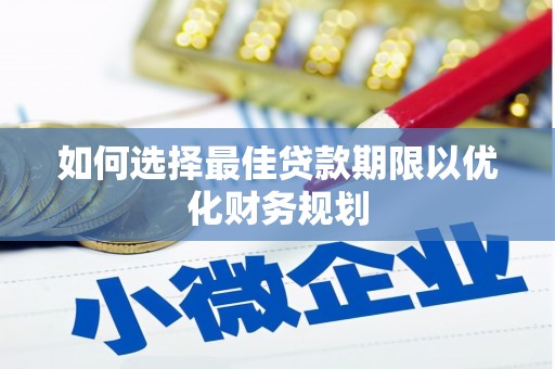 荣县如何选择最佳贷款期限以优化财务规划