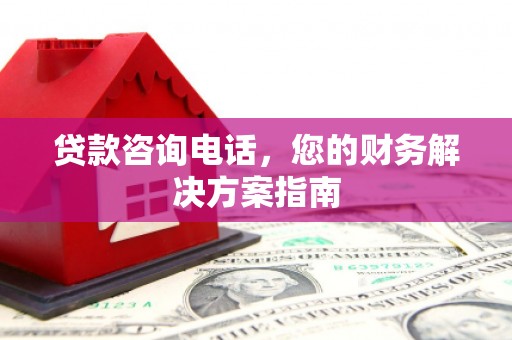 荣县贷款咨询电话，您的财务解决方案指南