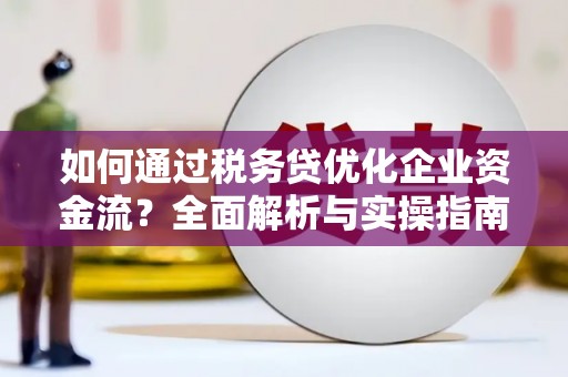 荣县如何通过税务贷优化企业资金流？全面解析与实操指南