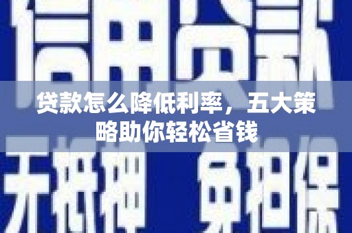荣县贷款怎么降低利率，五大策略助你轻松省钱