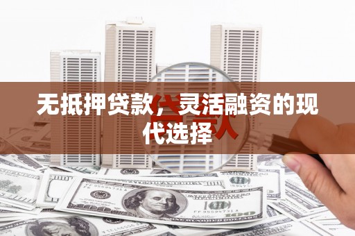 荣县无抵押贷款，灵活融资的现代选择