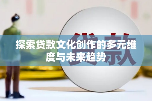 荣县探索贷款文化创作的多元维度与未来趋势