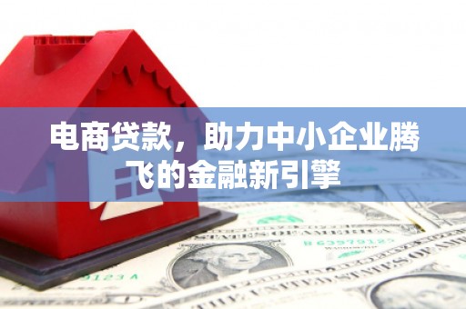 荣县电商贷款，助力中小企业腾飞的金融新引擎