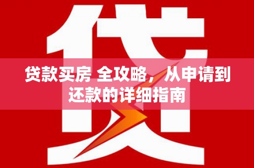 荣县贷款买房 全攻略，从申请到还款的详细指南