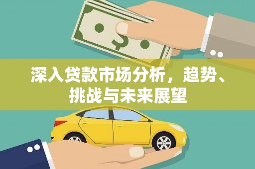 荣县深入贷款市场分析，趋势、挑战与未来展望