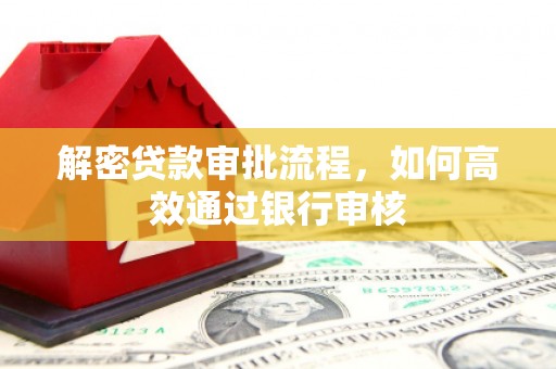 荣县解密贷款审批流程，如何高效通过银行审核
