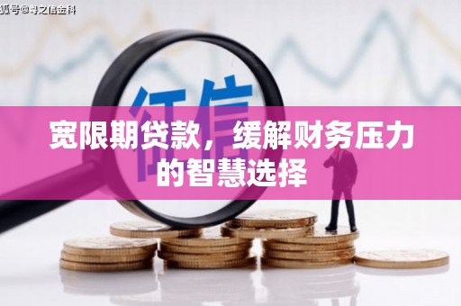 荣县宽限期贷款，缓解财务压力的智慧选择