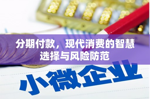 荣县分期付款，现代消费的智慧选择与风险防范