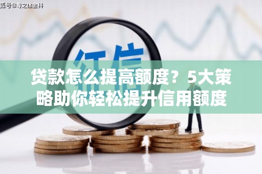 荣县贷款怎么提高额度？5大策略助你轻松提升信用额度
