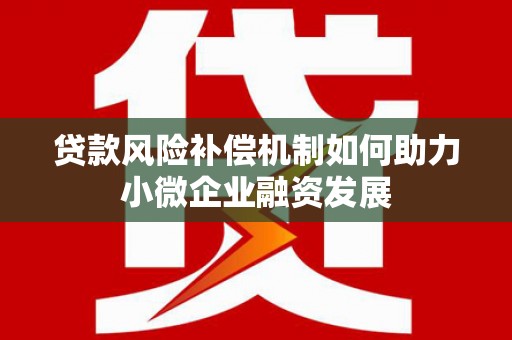 荣县贷款风险补偿机制如何助力小微企业融资发展