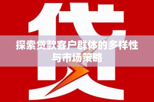 荣县探索贷款客户群体的多样性与市场策略