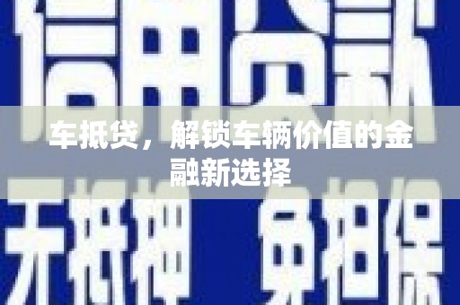 荣县车抵贷，解锁车辆价值的金融新选择