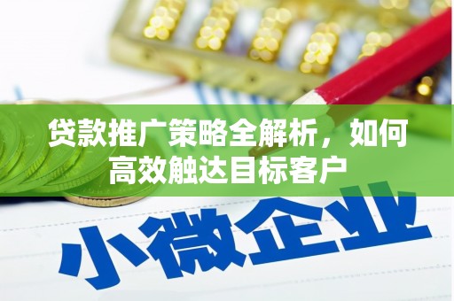 荣县贷款推广策略全解析，如何高效触达目标客户