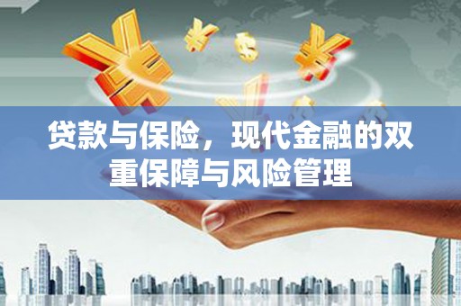 荣县贷款与保险，现代金融的双重保障与风险管理