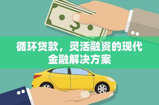 荣县循环贷款，灵活融资的现代金融解决方案
