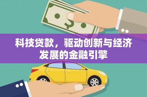 荣县科技贷款，驱动创新与经济发展的金融引擎