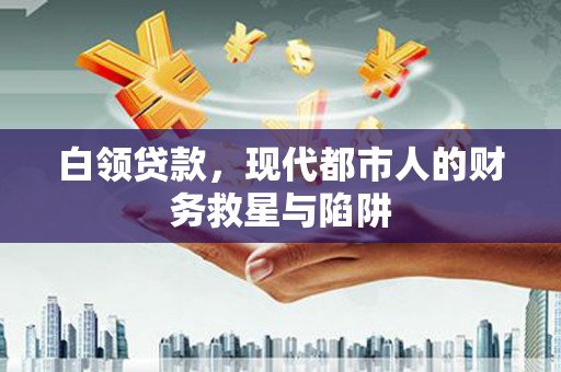 荣县白领贷款，现代都市人的财务救星与陷阱