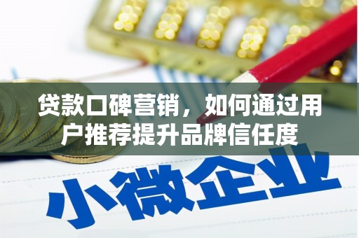 荣县贷款口碑营销，如何通过用户推荐提升品牌信任度