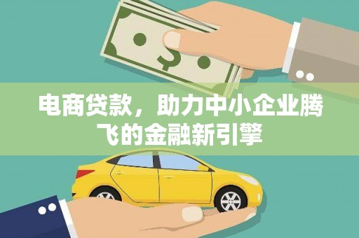 荣县电商贷款，助力中小企业腾飞的金融新引擎