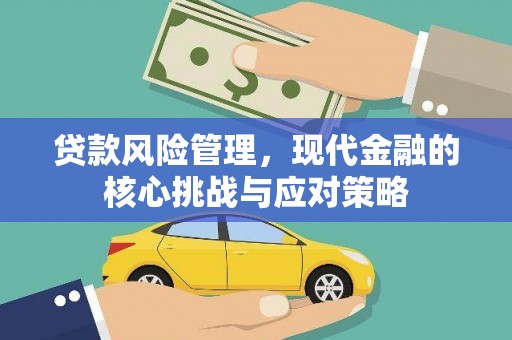 荣县贷款风险管理，现代金融的核心挑战与应对策略