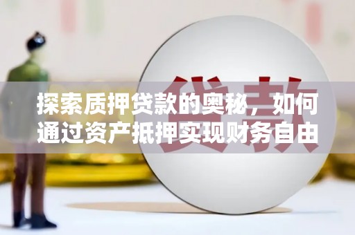 荣县探索质押贷款的奥秘，如何通过资产抵押实现财务自由